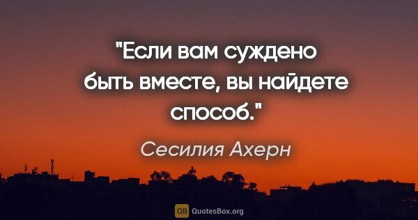 Сесилия Ахерн цитата: "Если вам суждено быть вместе, вы найдете способ."