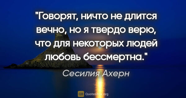 Сесилия Ахерн цитата: "Говорят, ничто не длится вечно, но я твердо верю, что для..."