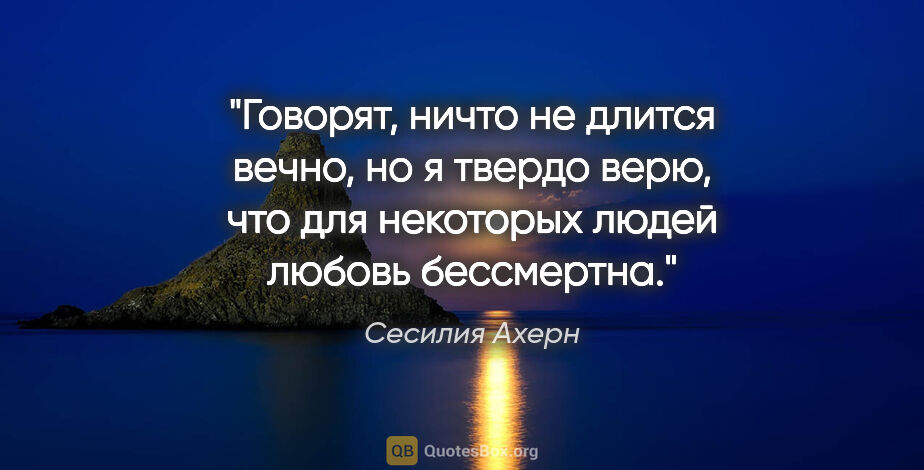 Сесилия Ахерн цитата: "Говорят, ничто не длится вечно, но я твердо верю, что для..."