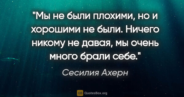 Сесилия Ахерн цитата: "Мы не были плохими, но и хорошими не были. Ничего никому не..."