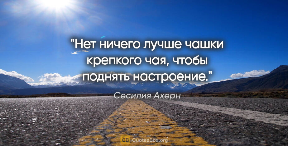 Сесилия Ахерн цитата: "Нет ничего лучше чашки крепкого чая, чтобы поднять настроение."