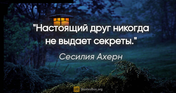 Сесилия Ахерн цитата: "Настоящий друг никогда не выдает секреты."