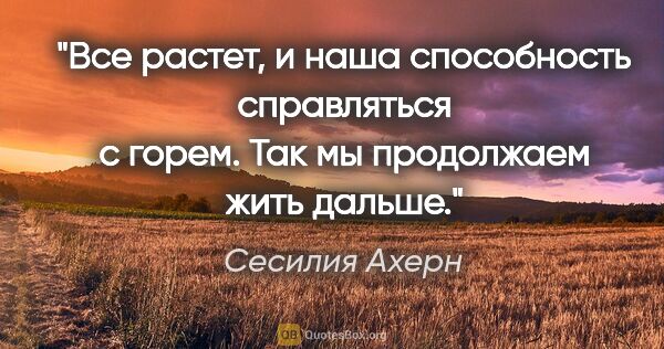 Сесилия Ахерн цитата: "Все растет, и наша способность справляться с горем. Так мы..."