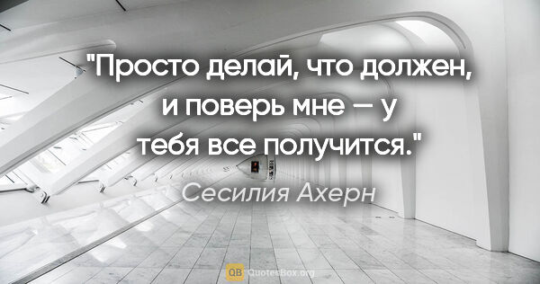 Сесилия Ахерн цитата: "Просто делай, что должен, и поверь мне — у тебя все получится."