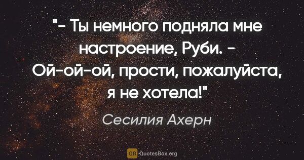 Сесилия Ахерн цитата: "- Ты немного подняла мне настроение, Руби.

- Ой-ой-ой,..."