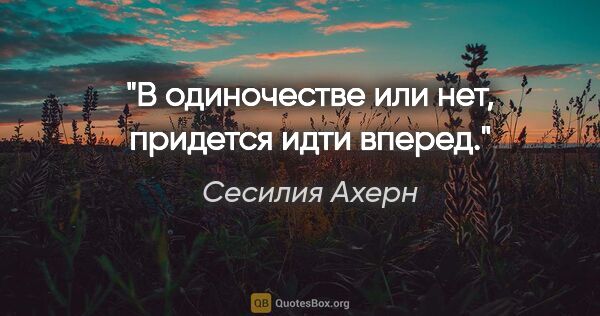 Сесилия Ахерн цитата: "В одиночестве или нет, придется идти вперед."