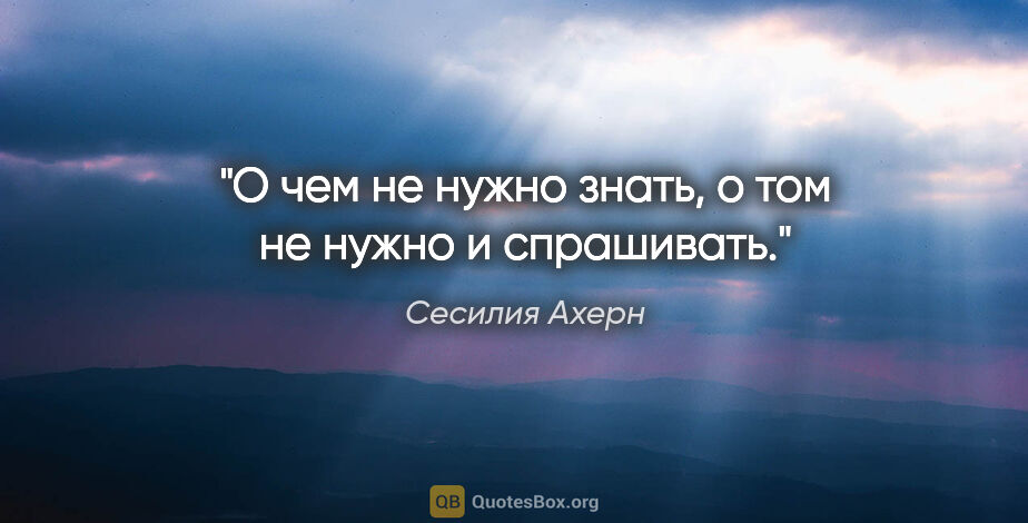 Сесилия Ахерн цитата: "О чем не нужно знать, о том не нужно и спрашивать."