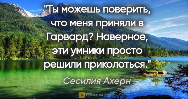 Сесилия Ахерн цитата: "Ты можешь поверить, что меня приняли в Гарвард? Наверное, эти..."