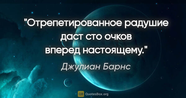 Джулиан Барнс цитата: "Отрепетированное радушие даст сто очков вперед настоящему."