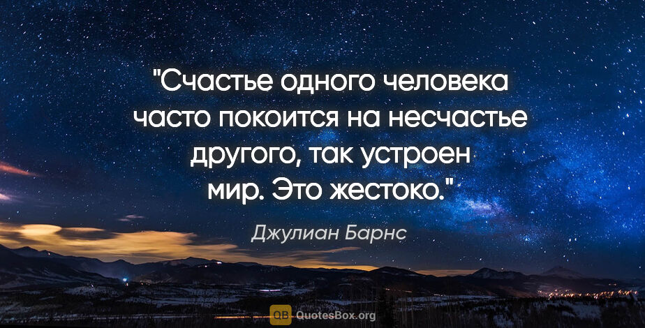 Джулиан Барнс цитата: "Счастье одного человека часто покоится на несчастье другого,..."