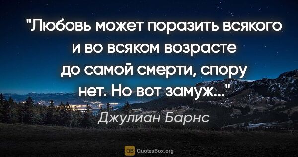 Джулиан Барнс цитата: "Любовь может поразить всякого и во всяком возрасте до самой..."