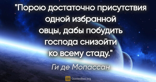 Ги де Мопассан цитата: "Порою достаточно присутствия одной избранной овцы, дабы..."