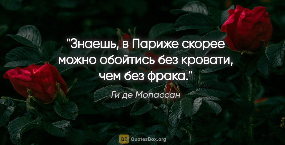 Ги де Мопассан цитата: "Знаешь, в Париже скорее можно обойтись без кровати, чем без..."