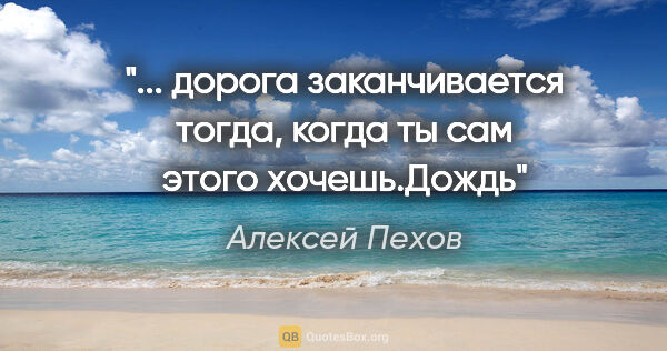 Алексей Пехов цитата: "... дорога заканчивается тогда, когда ты сам этого хочешь."Дождь"