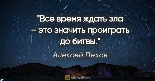 Алексей Пехов цитата: "Все время ждать зла – это значить проиграть до битвы."