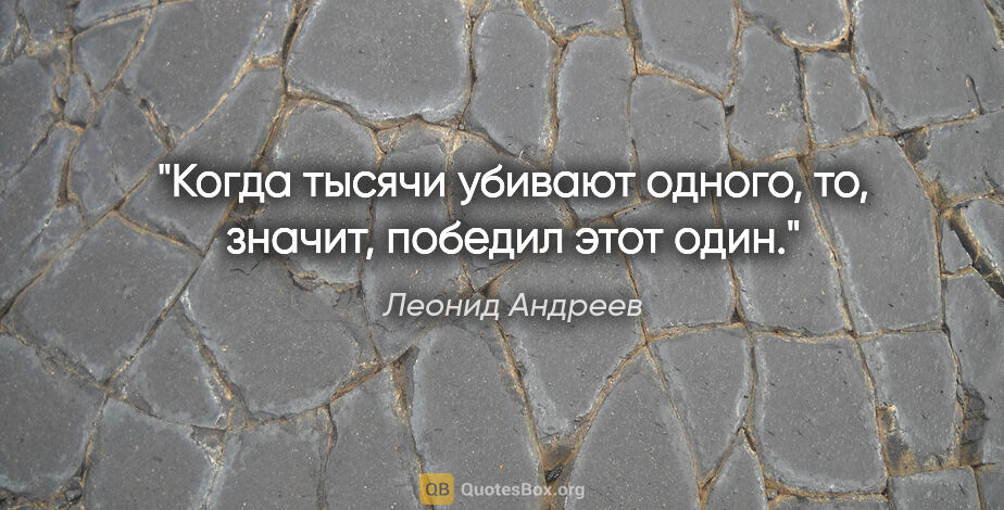 Леонид Андреев цитата: "Когда тысячи убивают одного, то, значит, победил этот один."