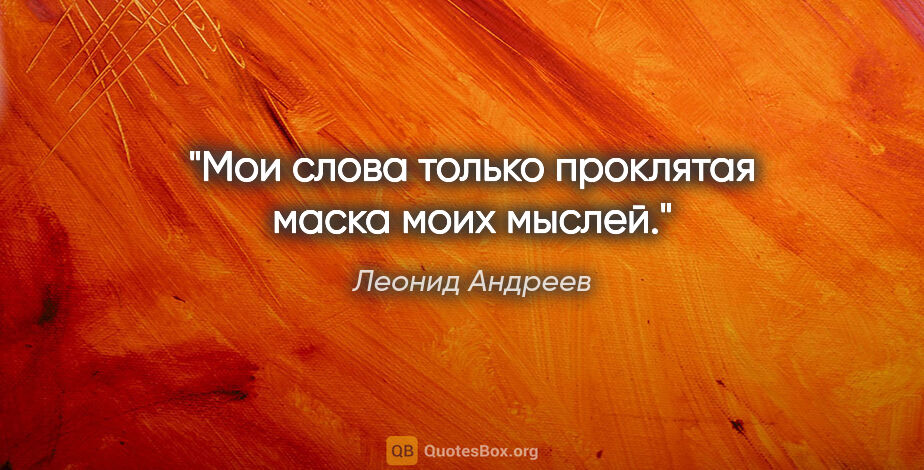 Леонид Андреев цитата: "Мои слова только проклятая маска моих мыслей."