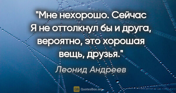 Леонид Андреев цитата: "Мне нехорошо. Сейчас Я не оттолкнул бы и друга, вероятно, это..."