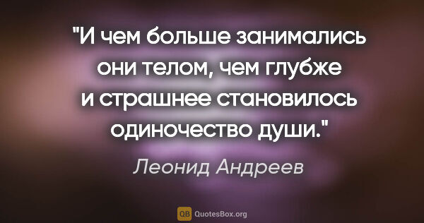 Леонид Андреев цитата: "И чем больше занимались они телом, чем глубже и страшнее..."