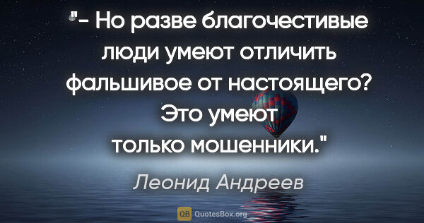 Леонид Андреев цитата: "- Но разве благочестивые люди умеют отличить фальшивое от..."