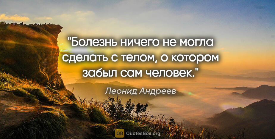 Леонид Андреев цитата: "Болезнь ничего не могла сделать с телом, о котором забыл сам..."