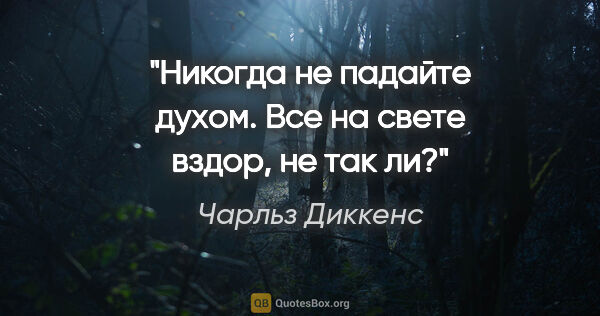 Чарльз Диккенс цитата: "Никогда не падайте духом. Все на свете вздор, не так ли?"