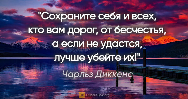 Чарльз Диккенс цитата: "Сохраните себя и всех, кто вам дорог, от бесчестья, а если не..."