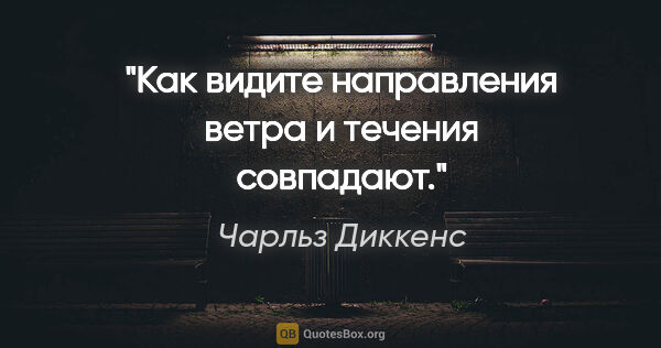 Чарльз Диккенс цитата: "Как видите направления ветра и течения совпадают."