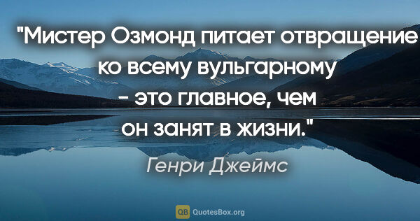 Генри Джеймс цитата: "Мистер Озмонд питает отвращение ко всему вульгарному - это..."