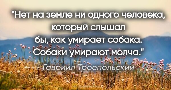 Гавриил Троепольский цитата: "Нет на земле ни одного человека, который слышал бы, как..."