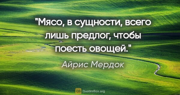 Айрис Мердок цитата: "Мясо, в сущности, всего лишь предлог, чтобы поесть овощей."