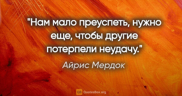 Айрис Мердок цитата: "Нам мало преуспеть, нужно еще, чтобы другие потерпели неудачу."