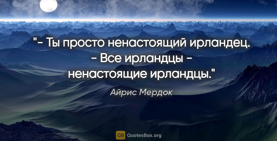 Айрис Мердок цитата: "- Ты просто ненастоящий ирландец.

- Все ирландцы -..."