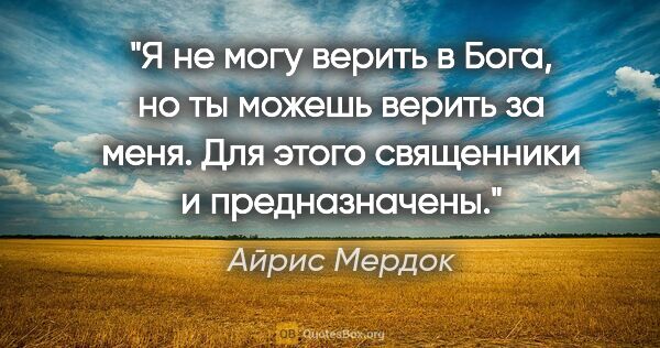 Айрис Мердок цитата: "Я не могу верить в Бога, но ты можешь верить за меня. Для..."