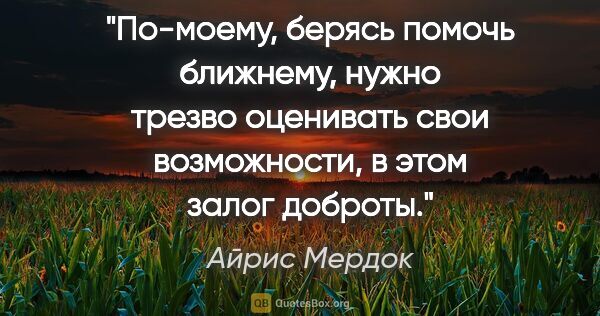 Айрис Мердок цитата: "По-моему, берясь помочь ближнему, нужно трезво оценивать свои..."