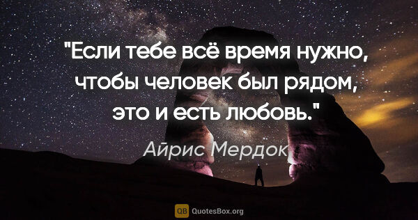 Айрис Мердок цитата: "Если тебе всё время нужно, чтобы человек был рядом, это и есть..."