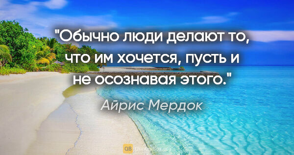 Айрис Мердок цитата: "Обычно люди делают то, что им хочется, пусть и не осознавая..."