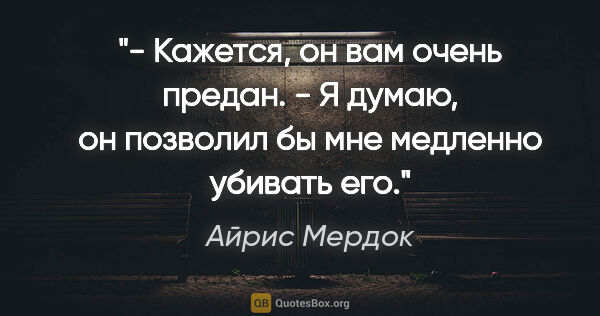 Айрис Мердок цитата: "- Кажется, он вам очень предан.

- Я думаю, он позволил бы мне..."