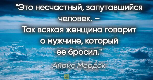 Айрис Мердок цитата: "Это несчастный, запутавшийся человек. – Так всякая женщина..."