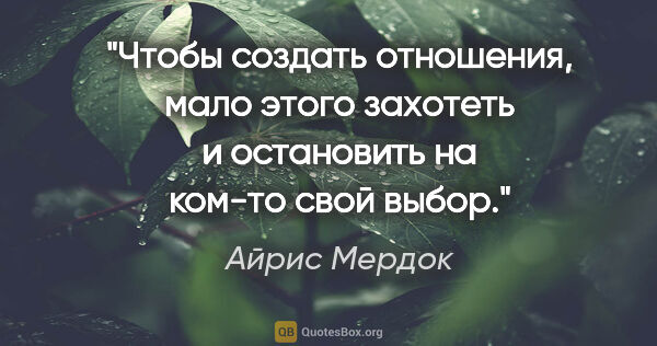 Айрис Мердок цитата: "Чтобы создать отношения, мало этого захотеть и остановить на..."