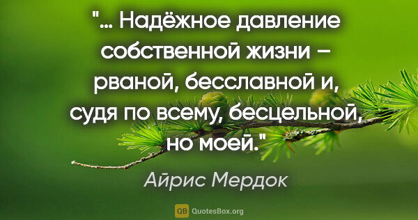 Айрис Мердок цитата: "… Надёжное давление собственной жизни – рваной, бесславной и,..."