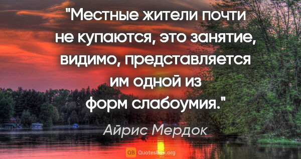 Айрис Мердок цитата: "Местные жители почти не купаются, это занятие, видимо,..."