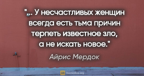 Айрис Мердок цитата: " У несчастливых женщин всегда есть тьма причин терпеть..."