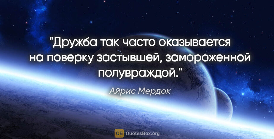 Айрис Мердок цитата: "Дружба так часто оказывается на поверку застывшей,..."