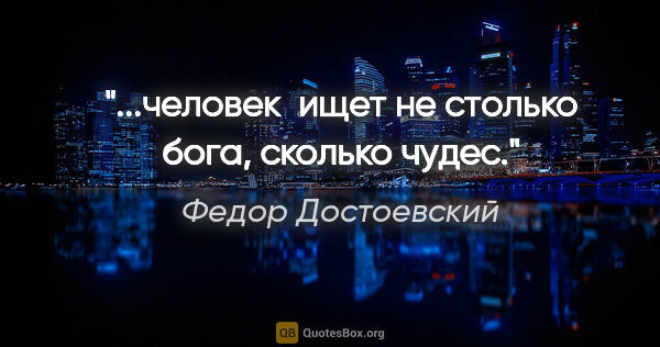 Федор Достоевский цитата: "...человек  ищет не столько бога, сколько чудес."