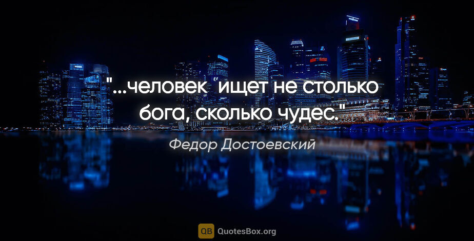 Федор Достоевский цитата: "...человек  ищет не столько бога, сколько чудес."