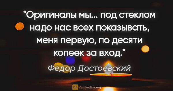 Федор Достоевский цитата: "Оригиналы мы... под стеклом надо нас всех показывать, меня..."