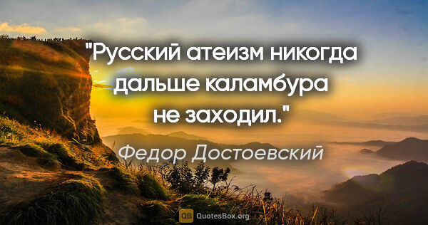 Федор Достоевский цитата: "Русский атеизм никогда дальше каламбура не заходил."