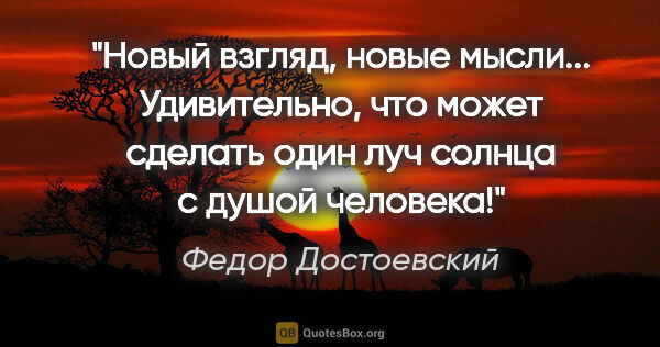 Федор Достоевский цитата: "Новый взгляд, новые мысли... Удивительно, что может сделать..."