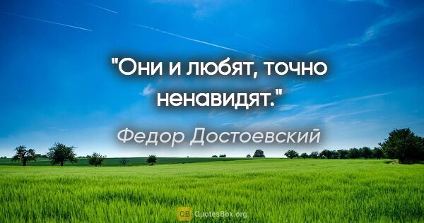 Федор Достоевский цитата: "Они и любят, точно ненавидят."